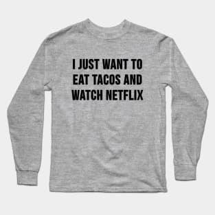 I Just Want to Eat Tacos and Watch Netflix Long Sleeve T-Shirt